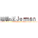 破壞の王Ｊｅｒｍａｎ  (breaking every mobile)