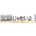 変態じゃないよ！ (仮に変態だとしても)