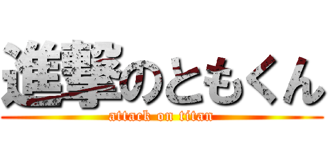進撃のともくん (attack on titan)