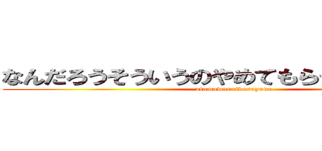 なんだろうそういうのやめてもらっていいですか (atamawaruidesuyone)
