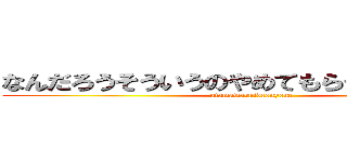 なんだろうそういうのやめてもらっていいですか (atamawaruidesuyone)