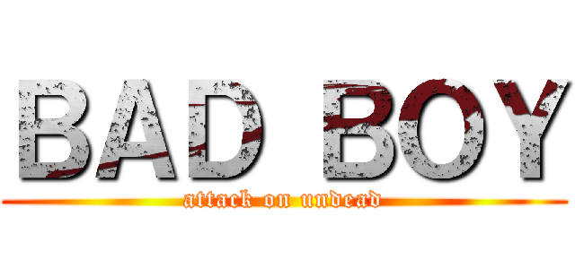 ＢＡＤ ＢＯＹ (attack on undead)