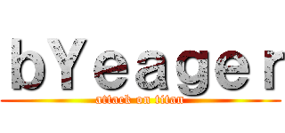 ｂＹｅａｇｅｒ (attack on titan)