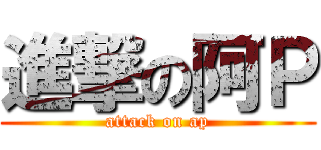 進撃の阿Ｐ (attack on ap)