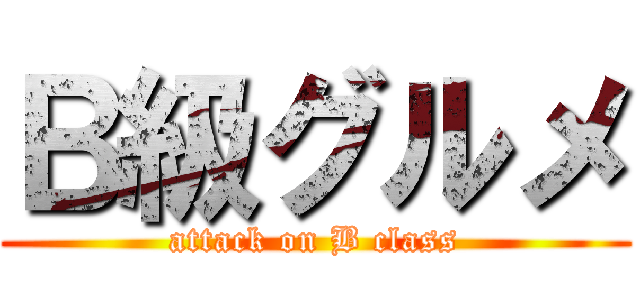 Ｂ級グルメ (attack on B class)