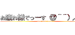 お疲れ様でっーす（＠＾＾）／~~~ (owari naki tatakai)