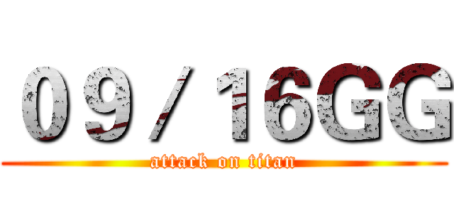 ０９／１６ＧＧ (attack on titan)