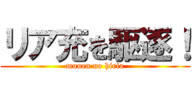 リア充を駆逐！ (munen no hiria)