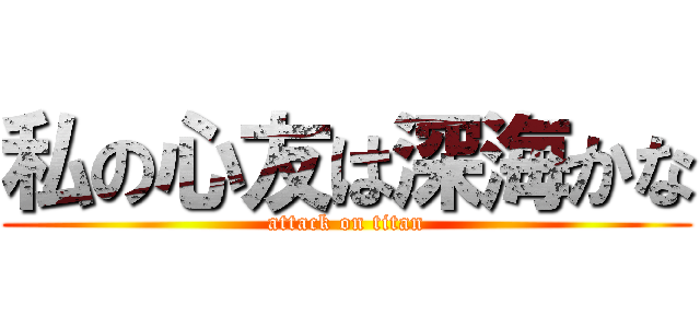 私の心友は深海かな (attack on titan)