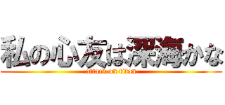 私の心友は深海かな (attack on titan)