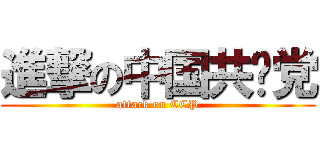 進撃の中国共產党 (attack on CCP)
