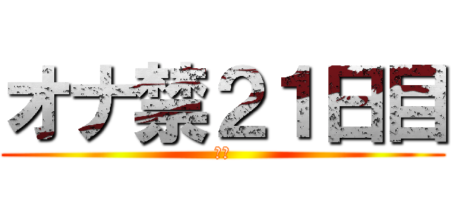 オナ禁２１日目 (禁欲)