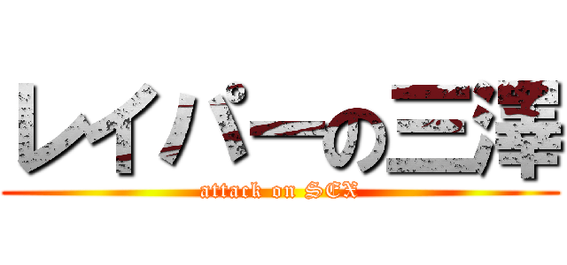 レイパーの三澤 (attack on SEX)