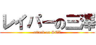 レイパーの三澤 (attack on SEX)