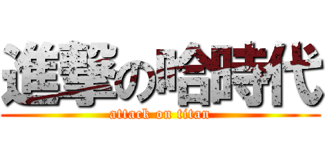 進撃の哈時代 (attack on titan)