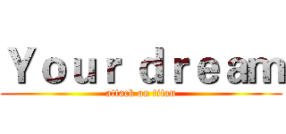 Ｙｏｕｒ ｄｒｅａｍ (attack on titan)