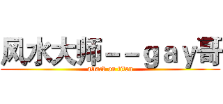风水大师－－ｇａｙ哥 (attack on titan)