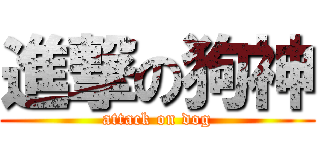 進撃の狗神 (attack on dog)