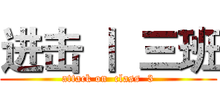 进击 丨  三班 (attack on  class  3)