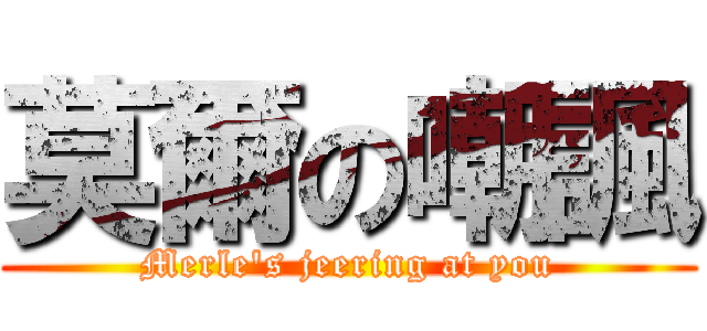 莫爾の嘲諷 (Merle\'s jeering at you)