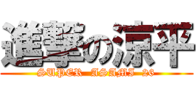 進撃の涼平 (SUPER  ASAMI  26)