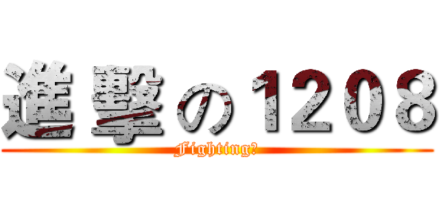 進 擊 の１２０８ (Fighting！)