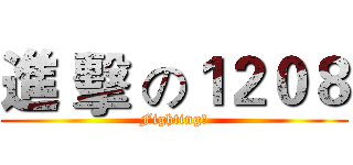 進 擊 の１２０８ (Fighting！)