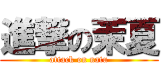 進撃の茉夏 (attack on natu)