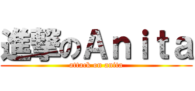 進撃のＡｎｉｔａ (attack on anita)