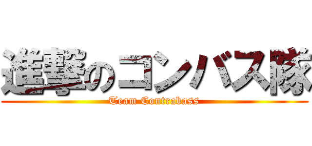 進撃のコンバス隊 (Team Contrabass)