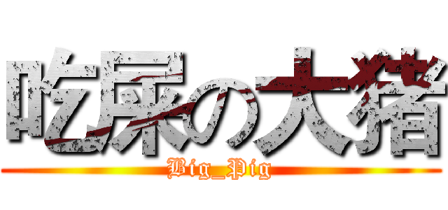 吃屎の大猪 (Big_Pig)