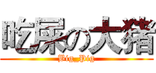 吃屎の大猪 (Big_Pig)