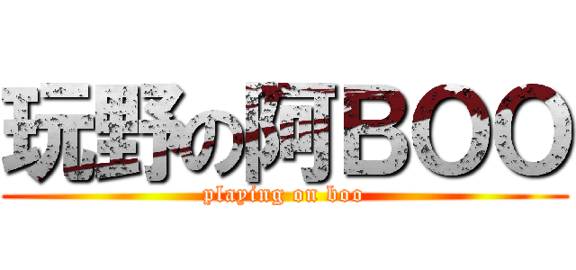 玩野の阿ＢＯＯ (playing on boo)