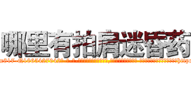 哪里有拍肩迷昏药 (哪里有拍肩迷昏药【电-话151x68344x817-Q1065427042元-吉-药-业】我们做的是长期生意,靠的是老客户长期支持 哪里有拍肩迷昏药在发表了一篇http://sngk.net/HYv0tC

参考消息网我们做的是长期生意,靠的是老客户长期支持也许我们早该意识到，就连鲍勃·霍斯金斯（金球奖戏剧类电影男主角 
)