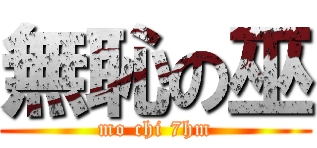 無恥の巫 (mo chi 7hm)