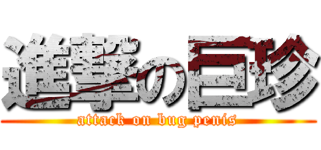 進撃の巨珍 (attack on bug penis)