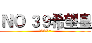 ＮＯ ３９希望皇 (我的我的我的~)