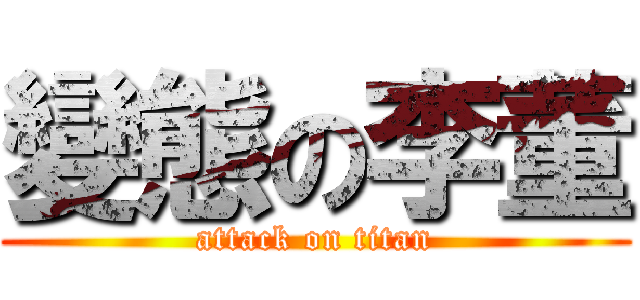 變態の李董 (attack on titan)