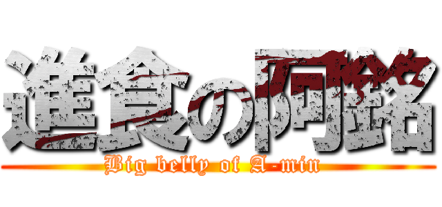 進食の阿銘 (Big belly of A-min )