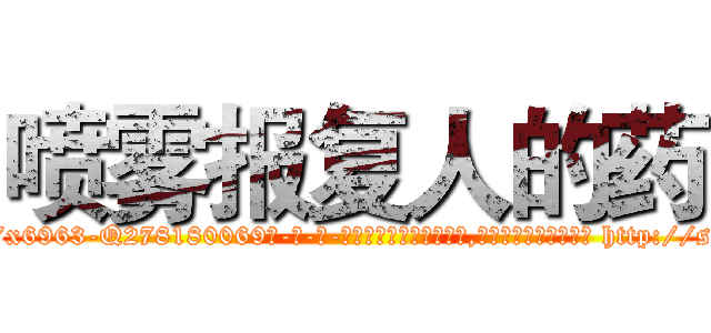喷雾报复人的药 (喷雾报复人的药【电-186x2687x6963-Q278180069元-吉-药-业】我们做的是长期生意,靠的是老客户长期支持 http://sngk.net/C0B3Y4
)