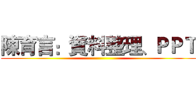 陳育言：資料整理、ＰＰＴ ()