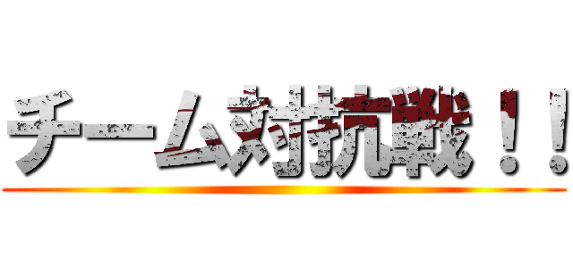 チーム対抗戦！！ ()