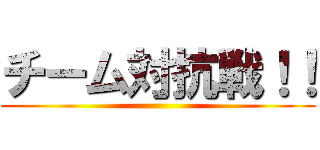 チーム対抗戦！！ ()