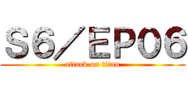 Ｓ６／ＥＰ０６ (attack on titan)