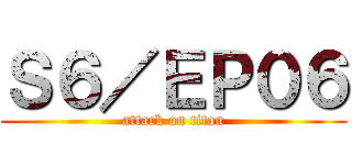 Ｓ６／ＥＰ０６ (attack on titan)