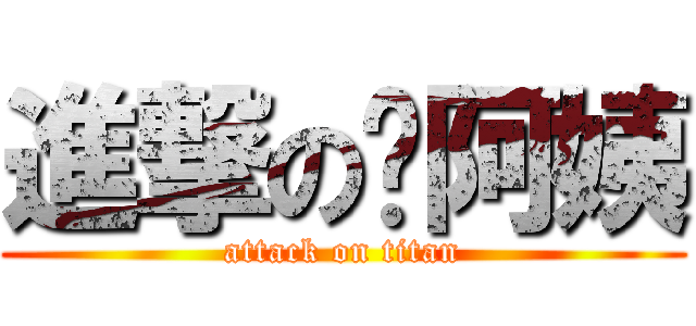 進撃の喵阿姨 (attack on titan)