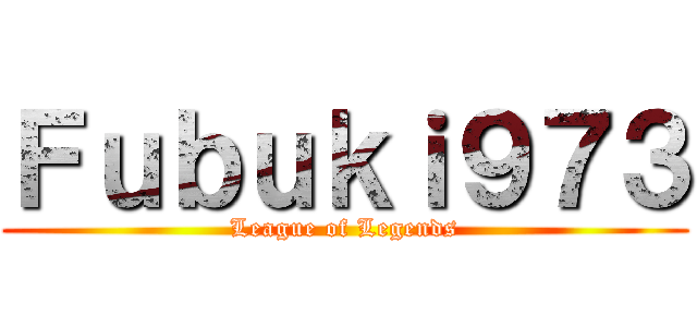 Ｆｕｂｕｋｉ９７３ (League of Legends)