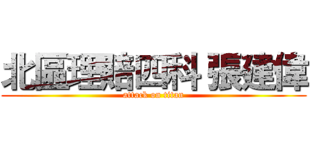 北區理賠四科 張建偉 (attack on titan)