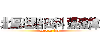 北區理賠四科 張建偉 (attack on titan)