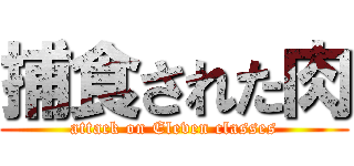 捕食された肉 (attack on Eleven classes)